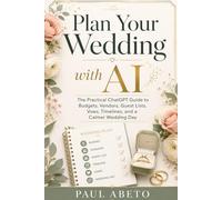 Plan Your Wedding with AI: The Practical ChatGPT Guide to Budgets, Vendors, Guest Lists, Vows, Timelines, and a Calmer Wedding Day