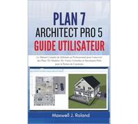 Plan7Architect Pro 5 Guide Utilisateur: Le Manuel Complet du Débutant au Professionnel pour Concevoir des Plans 2D, Modèles 3D, Visites Virtuelles et Documents Prêts pour le Permis de Construire