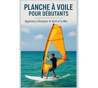 Planche à Voile pour Débutants : Apprenez à Dompter le Vent et la Mer