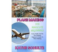 PLANE MAKING FOR ABSOLUTE BEGINNERS: Learn, Build, And Fly: The Ultimate Beginner’s Guide To Plane Making