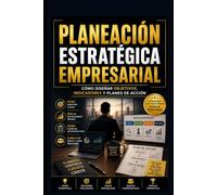 Planeación Estratégica Empresarial: Cómo Diseñar Objetivos, Indicadores y Planes de Acción