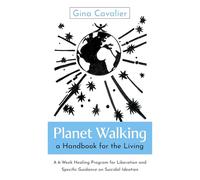 Planet Walking, a Handbook for the Living: A 6-week Healing Program for Liberation and Specific Guidance on Suicidal Ideation