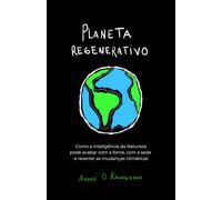 Planeta Regenerativo: Como a inteligência da Natureza pode acabar com a fome, com a sede e reverter as mudanças climáticas.