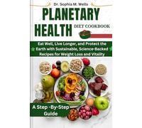 Planetary Health Diet Cookbook: Eat Well, Live Longer, and Protect the Earth with Sustainable, Science-Backed Recipes for Weight Loss and Vitality