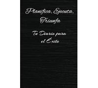 Planifica, Ejecuta Y Triunfa. Un Diario para planificar tu día, y triunfar teniendo el control de todo.: La mejor manera de hacer que tu tiempo tenga ... necesarios es escribiendo tus mejores notas.