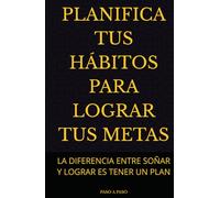 PLANIFICA TUS HÁBITOS PARA LOGRAR TUS METAS: LA DIFERENCIA ENTRE SOÑAR Y LOGRAR ES TENER UN PLAN