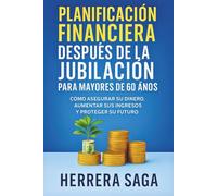 PLANIFICACIÓN FINANCIERA DESPUÉS DE LA JUBILACIÓN PARA MAYORES DE 60 AÑOS: Cómo asegurar su dinero, aumentar sus ingresos y proteger su futuro