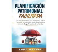 Planificación Patrimonial Simplificada: Una guía paso a paso para proteger sus activos, minimizar los impuestos sobre su patrimonio y aliviar la carga financiera de su familia