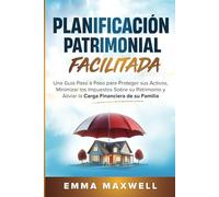 Planificación Patrimonial Simplificada: Una guía paso a paso para proteger sus activos, minimizar los impuestos sobre su patrimonio y aliviar la carga financiera de su familia