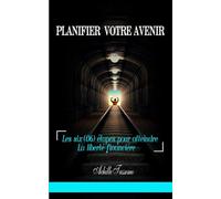 PLANIFIER VOTRE AVENIR: les (06) étapes pour atteindre la liberté financière