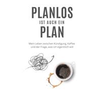 Planlos ist auch ein Plan: Mein Leben zwischen Kündigung, Kaffee und der Frage, was ich eigentlich will