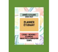 Planner Étudiant 2026-2027: Agenda scolaire pour organiser ses cours, devoirs, examens, révisions, objectifs et emploi du temps