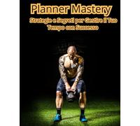 Planner Mastery: Strategie e Segreti per Gestire il Tuo Tempo con Successo