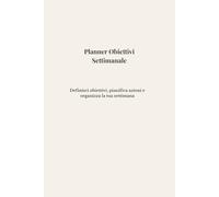 Planner Obiettivi Settimanale Non Datato: Definisci obiettivi, pianifica azioni e organizza la tua settimana in modo semplice ed efficace