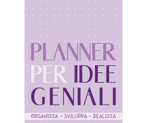 Planner per Idee Geniali: Quaderno per organizzare, sviluppare e realizzare le tue idee geniali ed i tuoi progetti creativi | Quaderno per creative, ... startup, studentesse ed insegnanti.