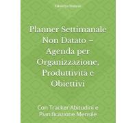 Planner Settimanale Non Datato - Agenda per Organizzazione, Produttività e Obiettivi: Con Tracker Abitudini e Pianificazione Mensile