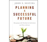 Planning a Successful Future: Managing to Be Wealthy for Individuals and Their Advisors