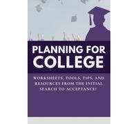 Planning for College: Worksheets, Tools, Tips, and Resources from the Initial Search to Acceptance!
