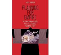 Planning for Empire: Reform Bureaucrats and the Japanese Wartime State