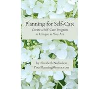 Planning for Self-Care: Create a Self-Care Program as Unique as You Are