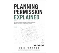 Planning Permission Explained: A PRACTICAL GUIDE TO PLANNING, PERMITTED DEVELOPMENT, BUILDING REGULATIONS AND RESIDENTIAL PROJECTS