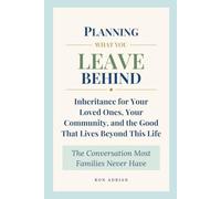 Planning What You Leave Behind: Inheritance for Your Loved Ones, Your Community, and the Good That Lives Beyond This Life - The Conversation Most Families Never Have