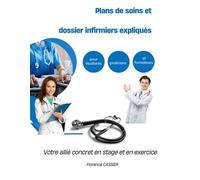 Plans de soins et dossiers infirmiers expliqués pour étudiants, praticiens et formateurs: Votre allié concret en stage et en exercice