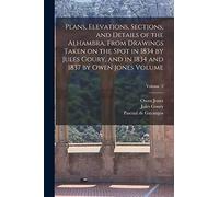 Plans, Elevations, Sections, and Details of the Alhambra, From Drawings Taken on the Spot in 1834 by Jules Goury, and in 1834 and 1837 by Owen Jones Volume; Volume 2