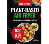 Plant-Based Air Fryer Cookbook for Beginners: 1800 Days of Easy, Crispy, Delicious & Whole-Food Recipes for Healthy Eating & Cooking Habits. Includes 28-Day Meal Plan for Vegetarian & Vegan Lifestyle