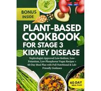 Plant-Based Cookbook For Stage 3 Kidney Disease: Nephrologist-Approved Low-Sodium, Low-Potassium, Low-Phosphorus Vegan Recipes + 60-Day Meal Plan with Full Nutritional & Lab-Friendly Guidance