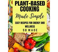 Plant-Based Cooking Made Simple: Easy Recipes for Energy and Wellness
