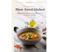 Plant-Based Kitchen: Vibrant Vegan Salads, Soups & Dinners for Everyday Cooking