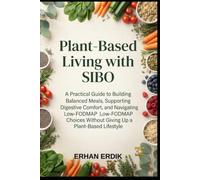 PLANT-BASED LIVING WITH SIBO: A Practical Guide to Building Balanced Meals, Supporting Digestive Comfort, and Navigating Low-FODMAP Choices Without Giving Up a Plant-Based Lifestyle