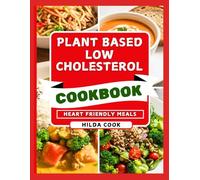 PLANT BASED LOW CHOLESTEROL COOKBOOK: Delicious Homemade Vegan and Vegetarian Meals and Drinks for Better Heart Health