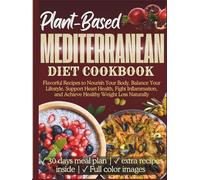 Plant-Based Mediterranean Diet Cookbook: Flavorful Recipes to Nourish Your Body, Balance Your Lifestyle, Support Heart Health, Fight Inflammation, and Achieve Healthy Weight Loss Naturally
