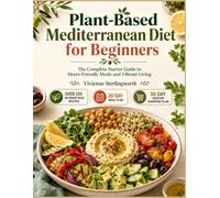Plant-Based Mediterranean Diet for Beginners: The Complete Starter Guide to Heart-Friendly Meals and Vibrant Living