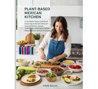 Plant-Based Mexican Kitchen: A Complete Vegan Cookbook Featuring Authentic Mexican-Inspired Dishes, Simple Techniques, and Flavor-Packed Meals Without Animal Products