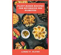 Plant Based Recipes for Reversing Pre Diabetes: Delicious Whole-Food Meals and Balanced Snacks to Support Healthy Blood Sugar, Boost Energy, and Promote Lasting Weight Management