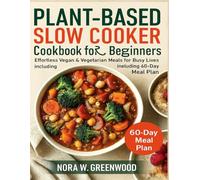 PLANT-BASED SLOW COOKER COOKBOOK FOR BEGINNERS: Effortless Vegan & Vegetarian Meals for Busy Lives including 60-Day Meal Plan