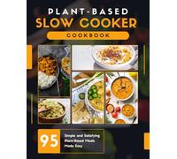 Plant-Based Slow Cooker Cookbook: Subtitle: 95 Simple and Satisfying Plant-Based Meals Made Easy