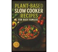 Plant-Based Slow Cooker Recipes for Busy Families: Simple Plant-Based Comfort Foods for Modern Family Life
