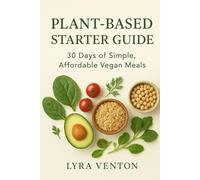 PLANT-BASED STARTER GUIDE: 30 Days of Simple, Affordable Vegan Meals