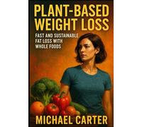 Plant-Based Weight Loss: Fast and Sustainable Fat Loss with Whole Foods