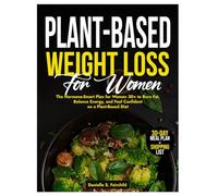 Plant-Based Weight Loss for Women: The Hormone-Smart Plan for Women 30+ to Burn Fat, Balance Energy, and Feel Confident on a Plant-Based Diet