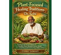 Plant-Focused Healing Traditions with Dr. Sebi: Nutritional and Lifestyle Guidance for Tonsillitis, Mono, Meningitis, Measles, Mumps, Arrhythmia, Erectile Function, Kidney Wellness and More