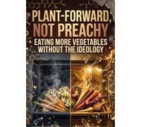 Plant-Forward, Not Preachy: Eating More Vegetables Without the Ideology