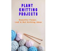 Plant Knitting Projects: Beautiful Flower, Leaf & Nut Knitting Ideas: Plant Knitting Ideas