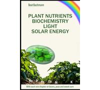 PLANT NUTRIENTS BIOCHEMISTRY, LIGHT SOLAR ENERGY: With one chapter each on beans, peas and sweet corn | Beat Bachmann | For all who like the nature | ... and graphs | Format 6x9 inches | 160 pages