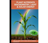 PLANT NUTRIENTS BIOCHEMISTRY, LIGHT SOLAR ENERGY: With one chapter each on beans, peas and sweet corn | Beat Bachmann | For all who like the nature | ... and graphs | Format 6x9 inches | 171 pages