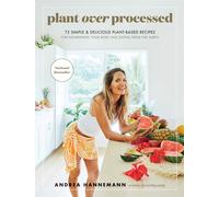 Plant Over Processed: 75 Simple & Delicious Plant-Based Recipes for Nourishing Y